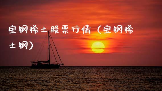 宝钢稀土股票行情（宝钢稀土钢）_https://www.fsyjjx.cn_股票指导_第1张