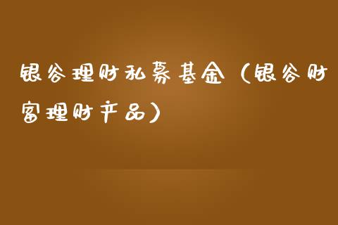 银谷理财私募基金（银谷财富理财产品）_https://www.fsyjjx.cn_问财精选_第1张