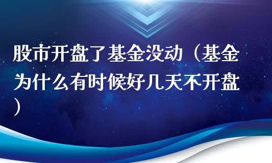 股市开盘了基金没动（基金为什么有时候好几天不开盘）_https://www.fsyjjx.cn_理财资讯_第1张