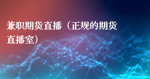 兼职期货直播（正规的期货直播室）_https://www.fsyjjx.cn_期货在线_第1张