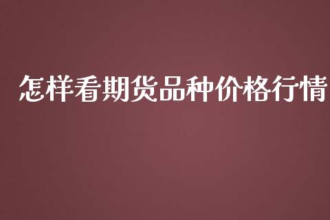怎样看期货品种价格行情_https://www.fsyjjx.cn_期货资讯_第1张