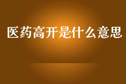 医药高开是什么意思_https://www.fsyjjx.cn_期货资讯_第1张