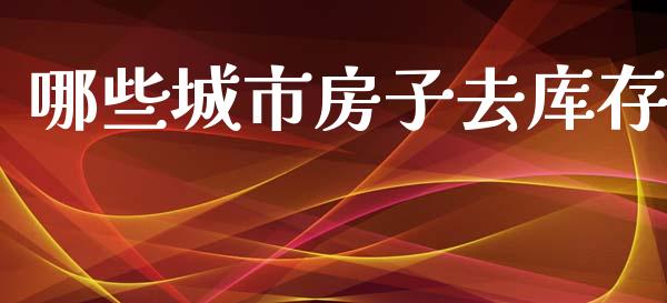 哪些城市房子去库存_https://www.fsyjjx.cn_期货研报_第1张