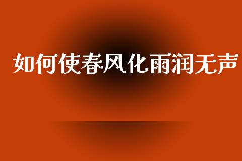如何使春风化雨润无声_https://www.fsyjjx.cn_股指期货_第1张