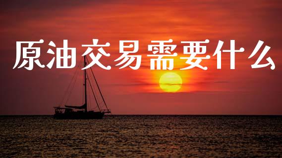 原油交易需要什么_https://www.fsyjjx.cn_股票指导_第1张