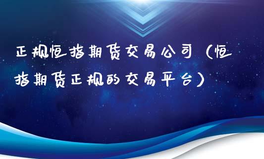 正规恒指期货交易公司（恒指期货正规的交易平台）_https://www.fsyjjx.cn_理财资讯_第1张