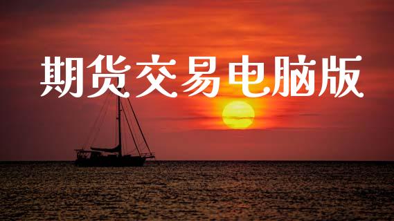 期货交易电脑版_https://www.fsyjjx.cn_期货研报_第1张