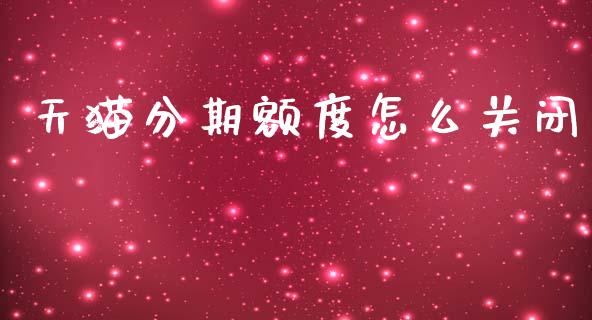 天猫分期额度怎么关闭_https://www.fsyjjx.cn_期货资讯_第1张