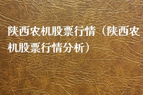 陕西农机股票行情（陕西农机股票行情分析）_https://www.fsyjjx.cn_股指期货_第1张