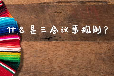什么是三会议事规则？_https://www.fsyjjx.cn_股市分析_第1张