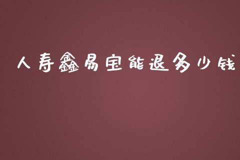 人寿鑫易宝能退多少钱_https://www.fsyjjx.cn_理财资讯_第1张