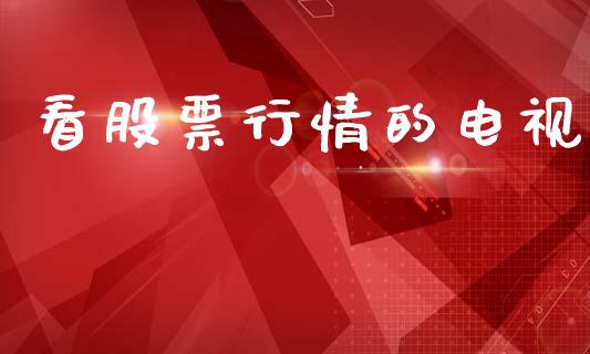 看股票行情的电视_https://www.fsyjjx.cn_股市分析_第1张