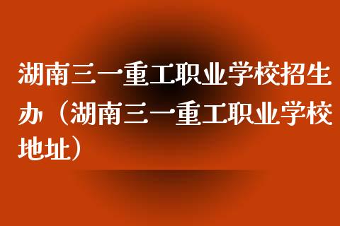 湖南三一重工职业学校招生办（湖南三一重工职业学校地址）_https://www.fsyjjx.cn_股票指导_第1张