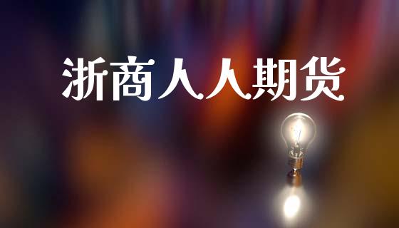 浙商人人期货_https://www.fsyjjx.cn_期货研报_第1张