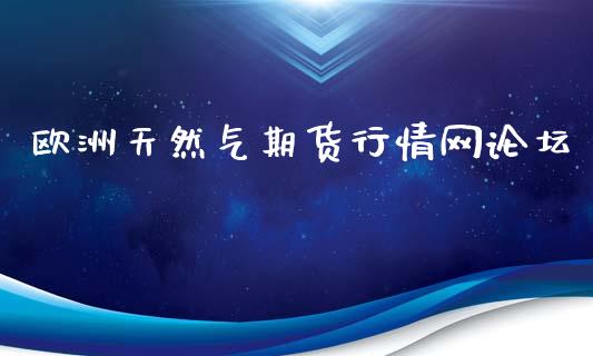 欧洲天然气期货行情网论坛_https://www.fsyjjx.cn_期货资讯_第1张