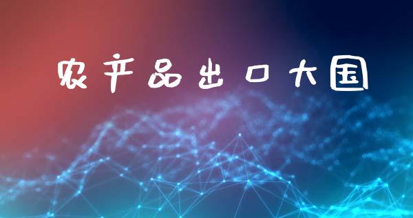 农产品出口大国_https://www.fsyjjx.cn_期货研报_第1张