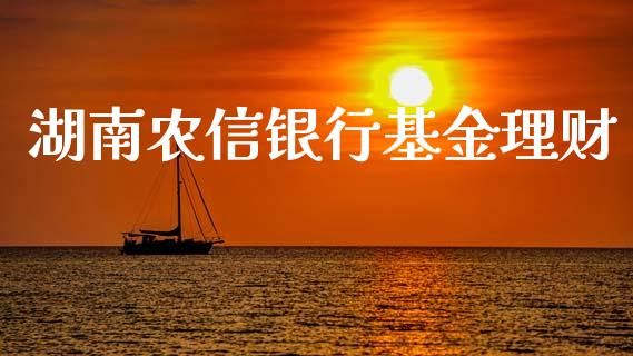 湖南农信银行基金理财_https://www.fsyjjx.cn_问财精选_第1张