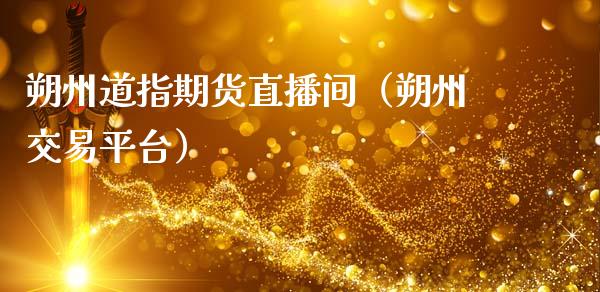 朔州道指期货直播间（朔州交易平台）_https://www.fsyjjx.cn_期货在线_第1张