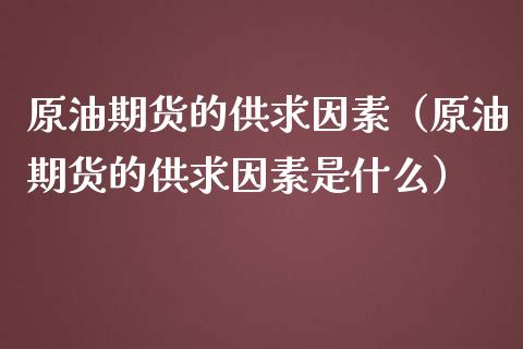 原油期货的供求因素（原油期货的供求因素是什么）_https://www.fsyjjx.cn_期货资讯_第1张