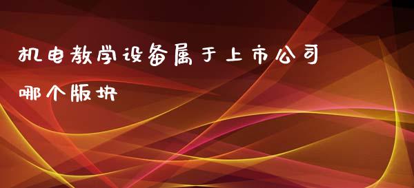 机电教学设备属于上市公司哪个版块_https://www.fsyjjx.cn_股票指导_第1张
