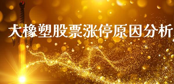 大橡塑股票涨停原因分析_https://www.fsyjjx.cn_期货资讯_第1张