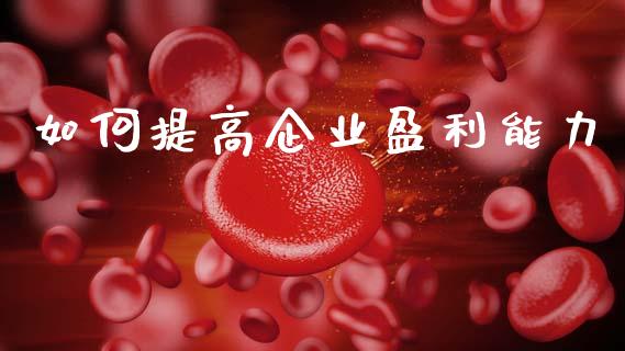 如何提高企业盈利能力_https://www.fsyjjx.cn_股市分析_第1张