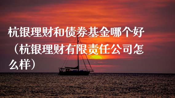 杭银理财和债券基金哪个好（杭银理财有限责任公司怎么样）_https://www.fsyjjx.cn_理财资讯_第1张