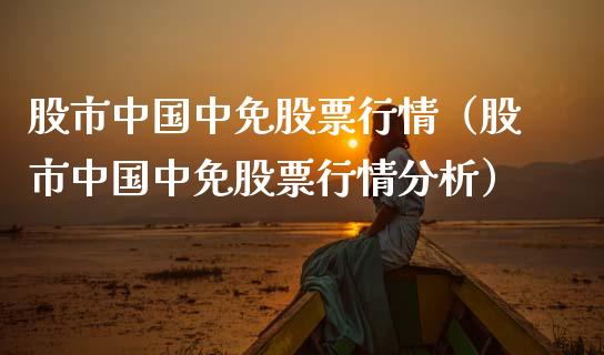 股市中国中免股票行情（股市中国中免股票行情分析）_https://www.fsyjjx.cn_股市分析_第1张
