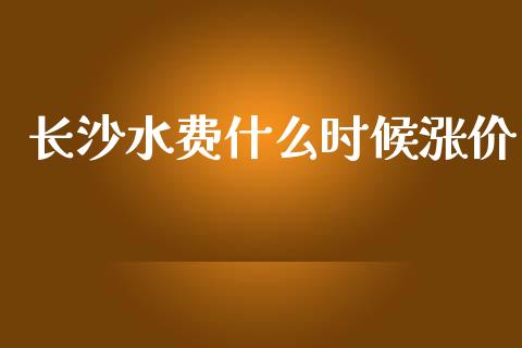 长沙水费什么时候涨价_https://www.fsyjjx.cn_股市分析_第1张