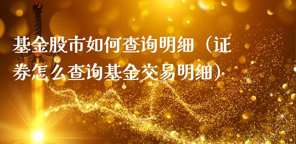基金股市如何查询明细（证券怎么查询基金交易明细）_https://www.fsyjjx.cn_问财精选_第1张