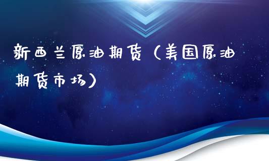 新西兰原油期货（美国原油期货市场）_https://www.fsyjjx.cn_期货资讯_第1张