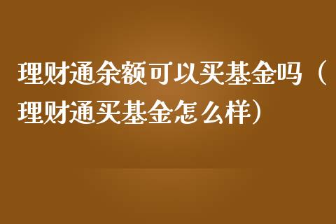 理财通余额可以买基金吗（理财通买基金怎么样）_https://www.fsyjjx.cn_问财精选_第1张
