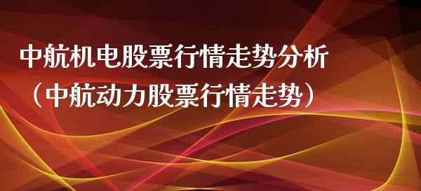 中航机电股票行情走势分析（中航动力股票行情走势）_https://www.fsyjjx.cn_股票指导_第1张