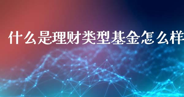 什么是理财类型基金怎么样_https://www.fsyjjx.cn_理财资讯_第1张