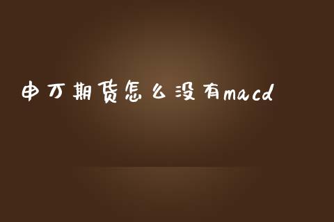 申万期货怎么没有macd_https://www.fsyjjx.cn_股市分析_第1张