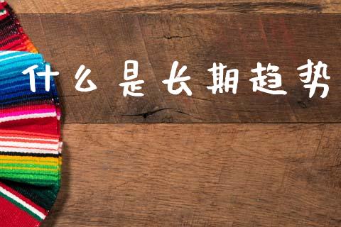 什么是长期趋势_https://www.fsyjjx.cn_理财资讯_第1张