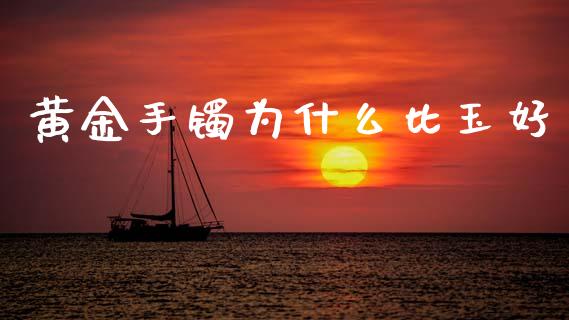 黄金手镯为什么比玉好_https://www.fsyjjx.cn_期货在线_第1张