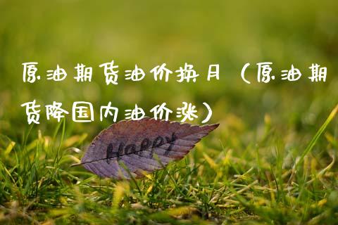 原油期货油价换月（原油期货降国内油价涨）_https://www.fsyjjx.cn_期货研报_第1张