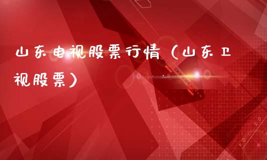 山东电视股票行情（山东卫视股票）_https://www.fsyjjx.cn_股票指导_第1张