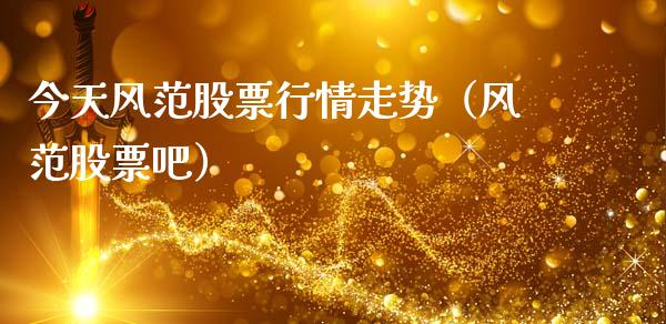今天风范股票行情走势（风范股票吧）_https://www.fsyjjx.cn_股指期货_第1张