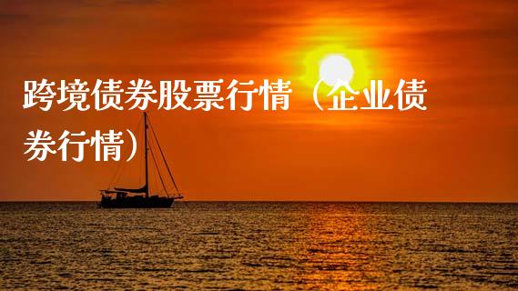 跨境债券股票行情（企业债券行情）_https://www.fsyjjx.cn_股市分析_第1张