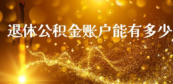 退休公积金账户能有多少_https://www.fsyjjx.cn_期货在线_第1张