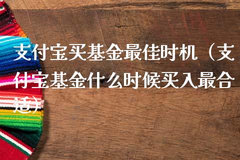 支付宝买基金最佳时机（支付宝基金什么时候买入最合适）_https://www.fsyjjx.cn_理财资讯_第1张
