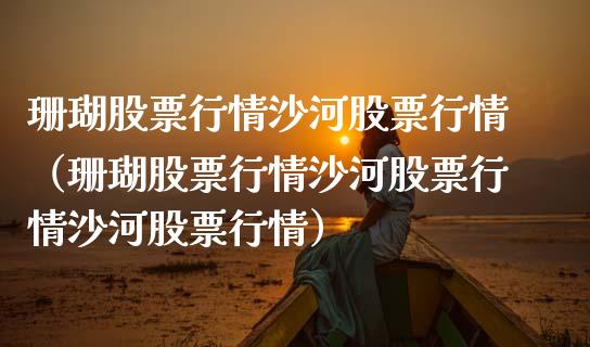 珊瑚股票行情沙河股票行情（珊瑚股票行情沙河股票行情沙河股票行情）_https://www.fsyjjx.cn_股票指导_第1张