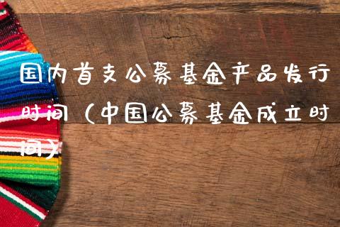 国内首支公募基金产品发行时间（中国公募基金成立时间）_https://www.fsyjjx.cn_问财精选_第1张
