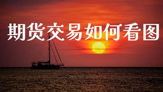 期货交易如何看图_https://www.fsyjjx.cn_理财资讯_第1张