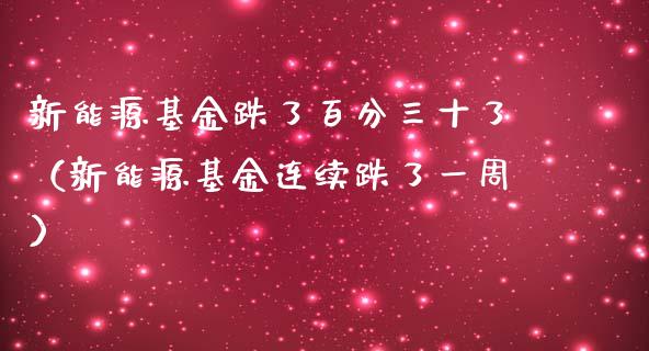 新能源基金跌了百分三十了（新能源基金连续跌了一周）_https://www.fsyjjx.cn_理财资讯_第1张