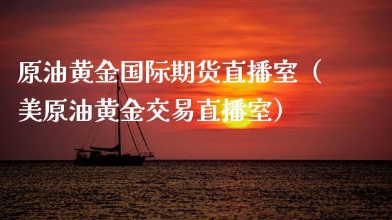 原油黄金国际期货直播室（美原油黄金交易直播室）_https://www.fsyjjx.cn_期货在线_第1张