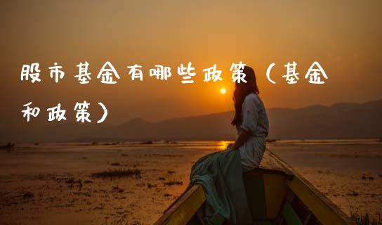 股市基金有哪些政策（基金和政策）_https://www.fsyjjx.cn_问财精选_第1张