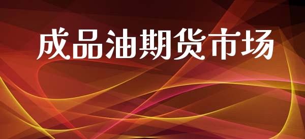 成品油期货市场_https://www.fsyjjx.cn_期货研报_第1张